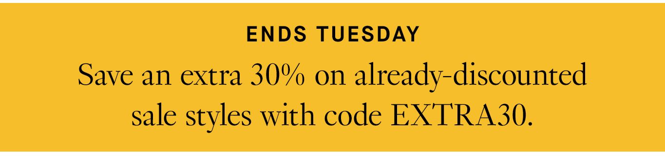 Ends Tuesday: Save an extra 30% on already-discounted sale styles with code EXTRA30.