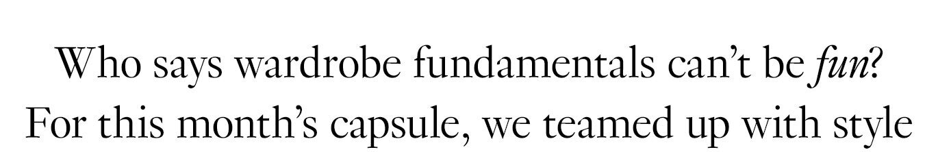 Who says wardrobe fundamentals can’t be fun? For this month’s capsule, we teamed up with style
