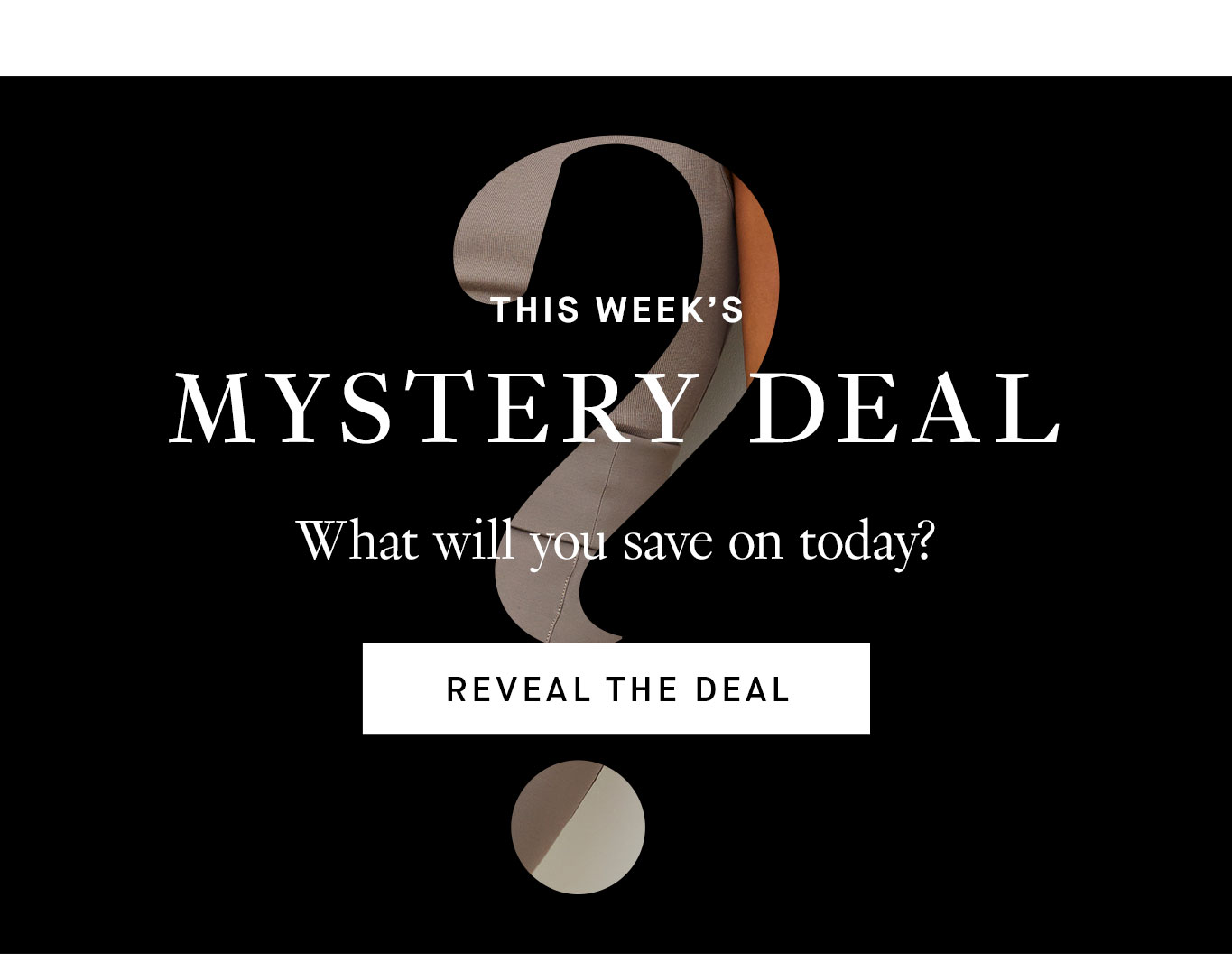 This Week’s Mystery Deal. What will you save on today? Reveal the Deal.