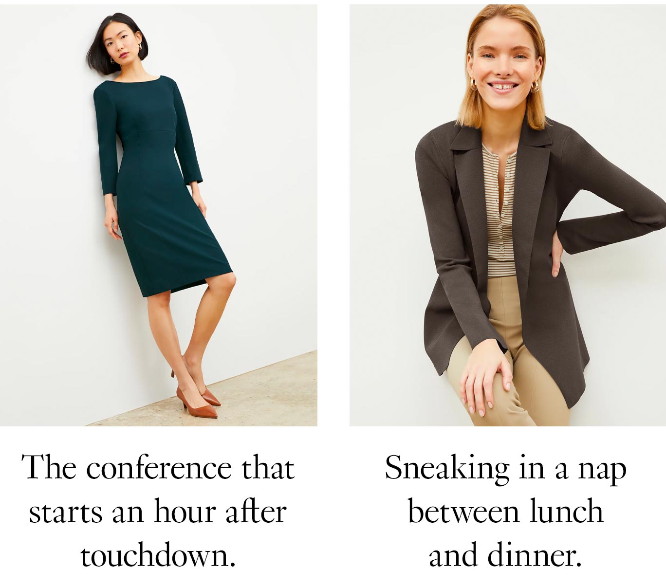 Wrinkle-resistant styles are especially helpful for… Pieces I don’t have to iron are especially helpful for… The conference that starts an hour after touchdown. [winston] Sneaking in a nap between lunch and dinner. [merritt + mori + foster]