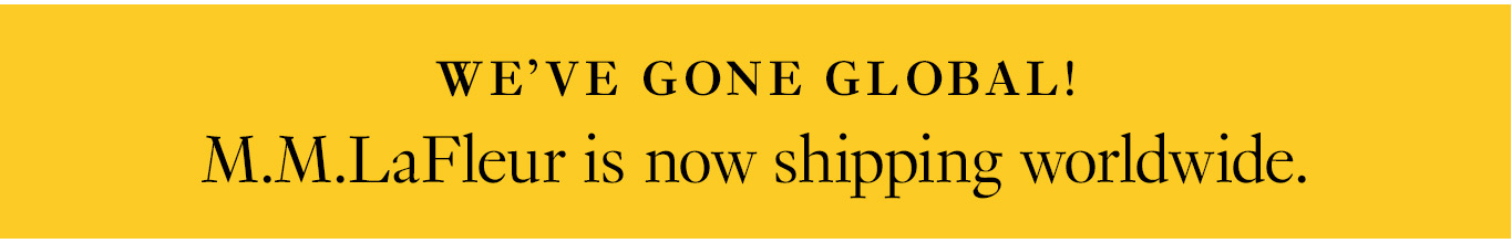 We’ve gone global! M.M.LaFleur is now shipping worldwide.