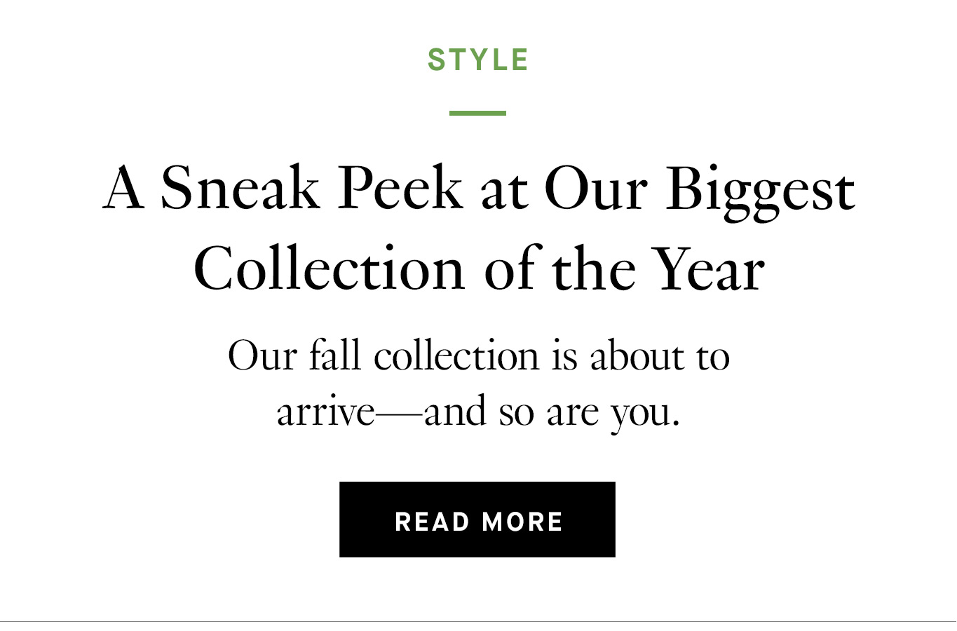 A Sneak Peek at Our Biggest Collection of the Year. Read More.