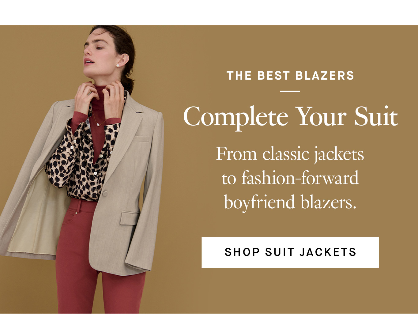 The Best Blazers. Complete Your Suit. From classic jackets to fashion-forward boyfriend blazers. Shop Suit Jackets.