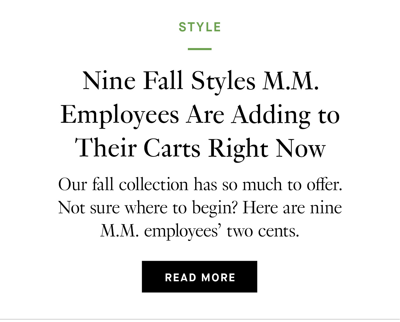 Nine Fall Styles M.M. Employees Are Adding to Their Carts Right Now Our fall collection has so much to offer. Not sure where to begin? Here are nine M.M. employees’ two cents. Read more.
