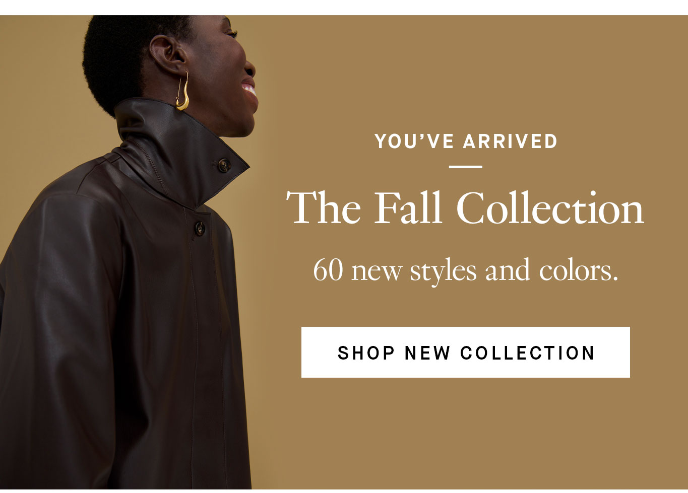 You've Arrived: The Fall Collection. Shop 60 new styles and colors.