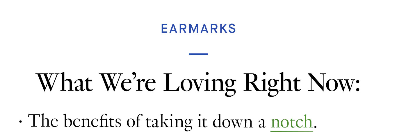 What We’re Loving Right Now: The benefits of taking it down a notch.