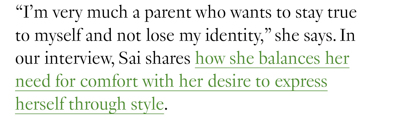 “I'm very much a parent who wants to stay true to myself and not lose my identity,” she says. In our interview, Sai shares how she balances her need for comfort with her desire to express herself through style.