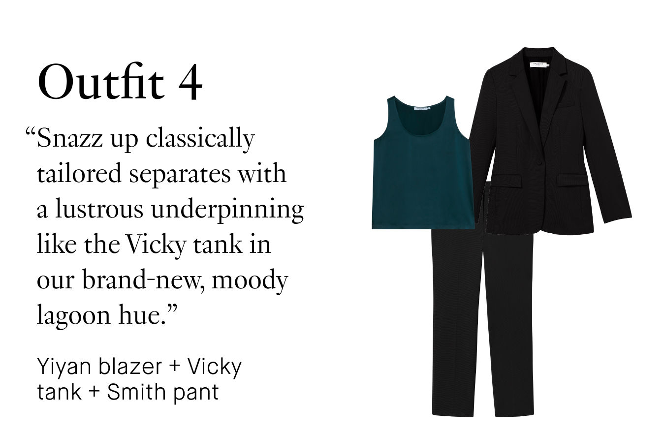 Outfit 4: “Snazz up classically tailored separates with a lustrous underpinning like the Vicky tank in our brand-new, moody lagoon hue.”