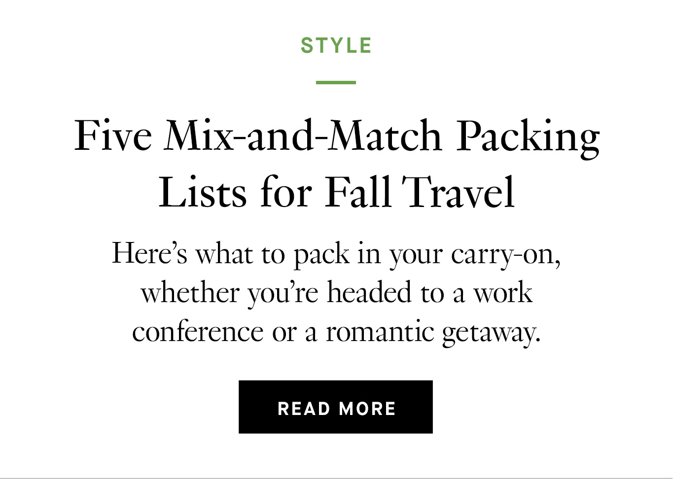 Five Mix-and-Match Packing Lists for Fall Travel. Here's what to pack in your carry-on, whether you're headed to a work conference or a romantic getaway. Read more.