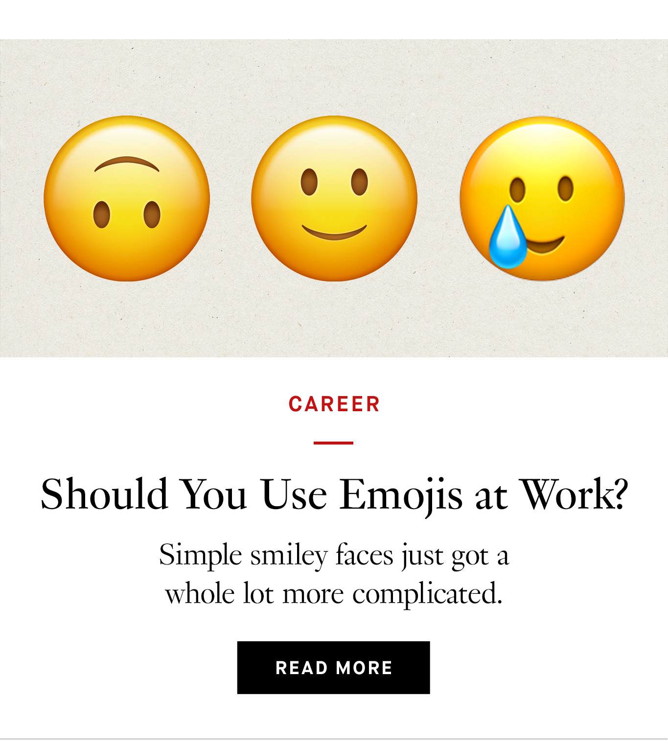 Image showing the upside-down smiling emoji, the slightly smiling emoji, and the smiling with a tear emoji. Black text below reads, ''Should You Use Emojis at Work? Simple smiley faces just got a whole lot more complicated. Read more.''