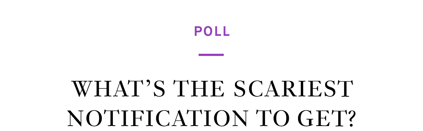Poll. What’s the scariest notification to get?
