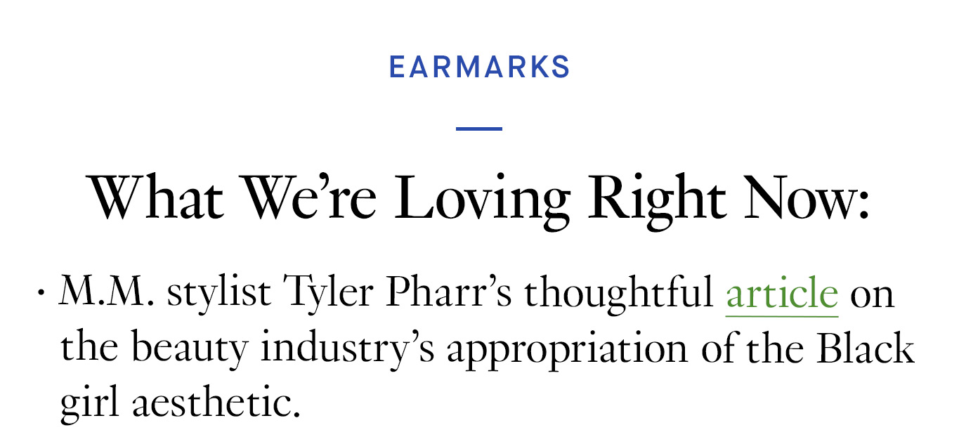 What We’re Loving Right Now: M.M. stylist Tyler Pharr’s thoughtful article on the beauty industry’s appropriation of the Black girl aesthetic.