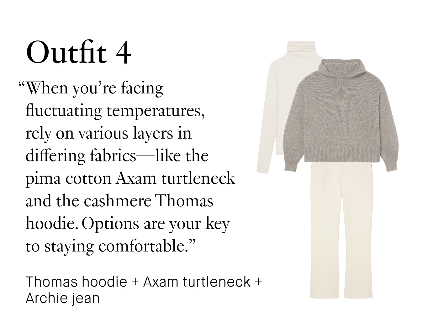 Outfit 4: “When you’re facing fluctuating temperatures, rely on various layers in differing fabrics—like the pima cotton Axam turtleneck and the cashmere Thomas hoodie. Options are your key to staying comfortable.”