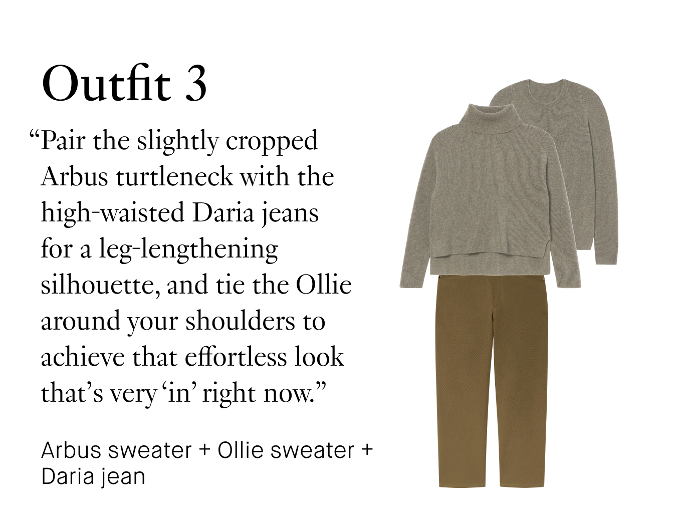 Outfit 3: “Pair the slightly cropped Arbus turtleneck with the high-waisted Daria jeans for a leg-lengthening silhouette, and tie the Ollie around your shoulders to achieve that effortless look that’s very ‘in’ right now.”