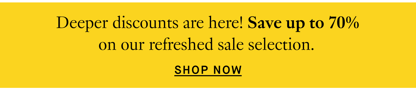 Deeper discounts are here! Save up to 70% on our refreshed sale selection. Shop Now.