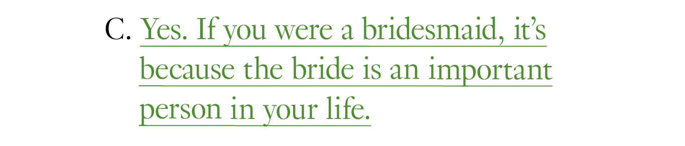 C. Yes. If you were a bridesmaid, it’s because the bride is an important person in your life.