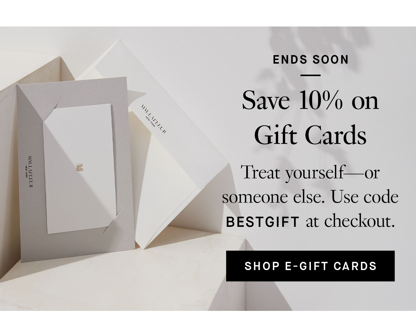 Ends Soon: Save 10% on Gift Cards. Treat yourself—or someone else. Use code BESTGIFT at checkout. Shop E-Gift Cards.
