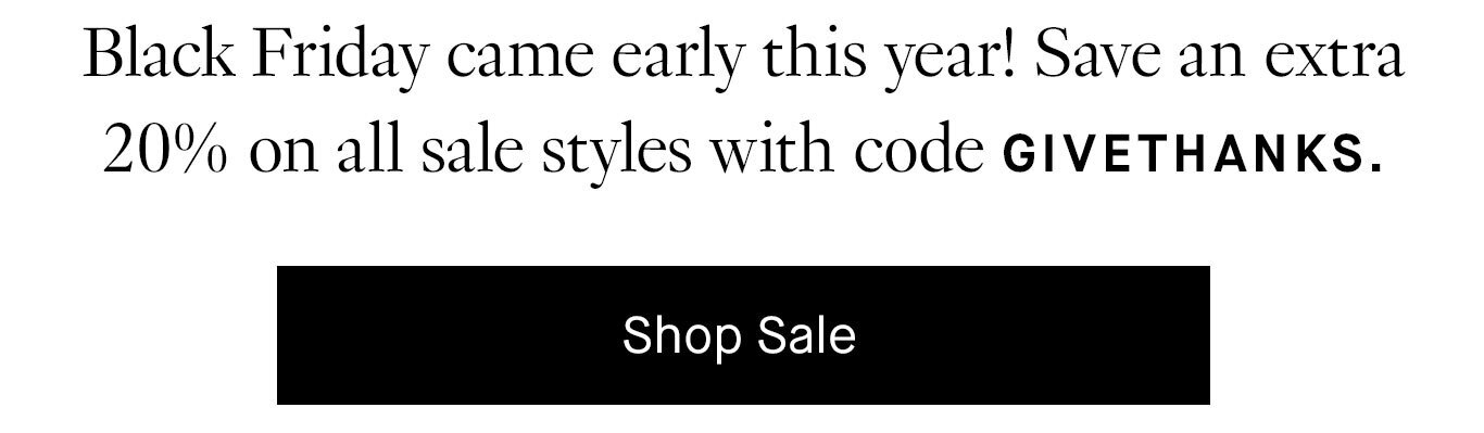 Black Friday came early this year! Save an extra 20% on sale styles with code GIVETHANKS. Shop Sale.