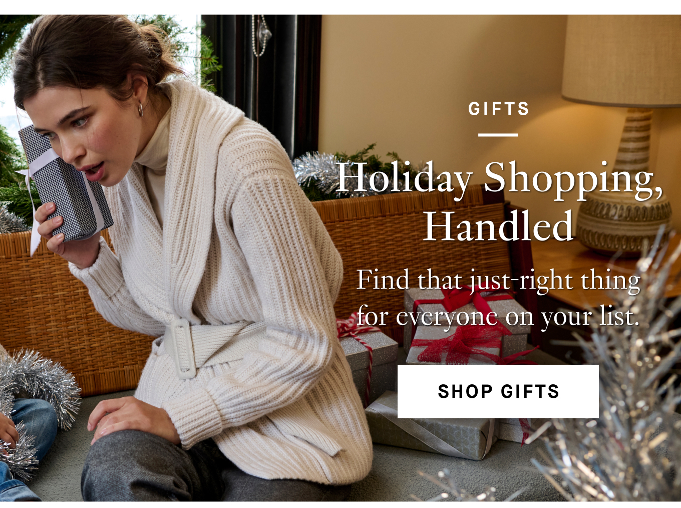 Gifts. Holiday Shopping Handled: Find that just-right thing for everyone on your list. Shop Gifts.