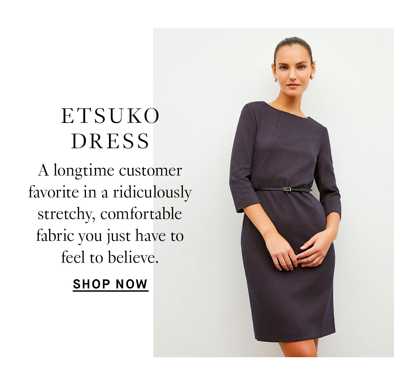 Etsuko Dress: A longtime customer favorite in a ridiculously stretchy, comfortable fabric you just have to feel to believe. Shop now.