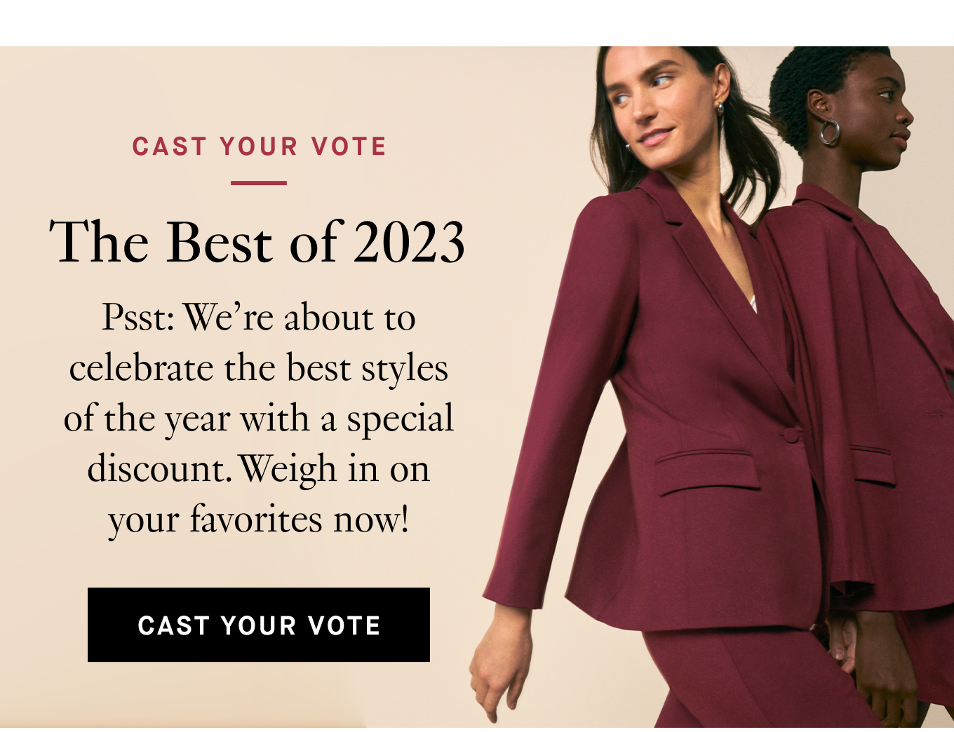 Cast Your Vote: The Best of 2023. Psst: We’re about to celebrate the best styles of the year with a special discount. Weigh in on your favorites now! Cast Your Vote.