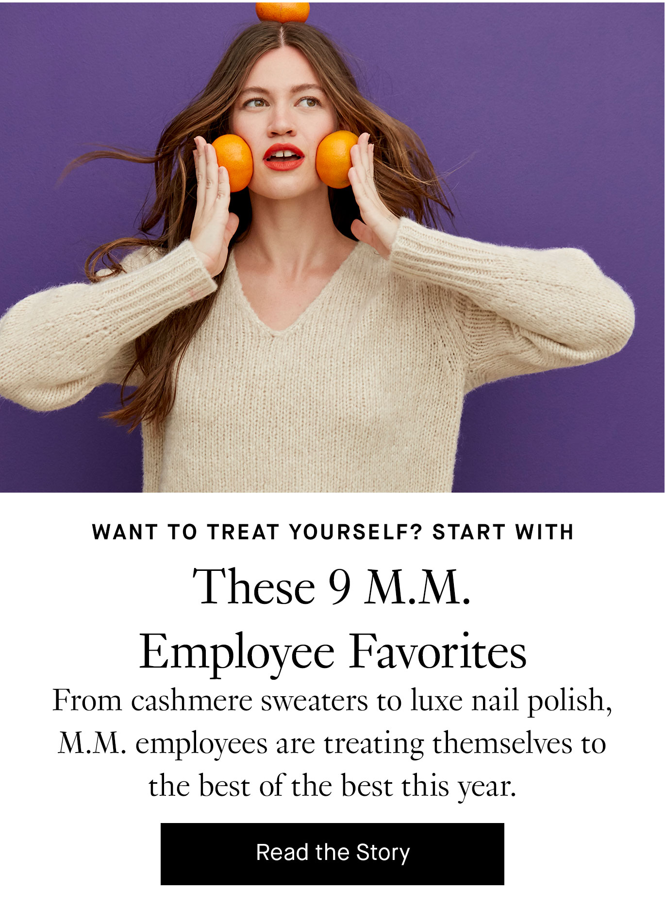 Want to Treat Yourself? Start with These 9 M.M. Employee Favorites. Read More.