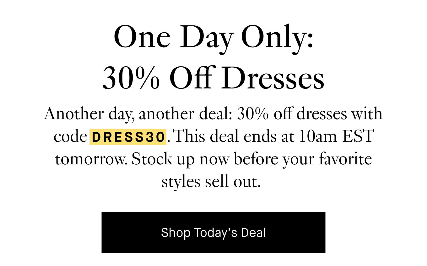 Another day, another deal: 30% off dresses with code DRESS30. This deal ends at 10am EST tomorrow. Stock up now before your favorite styles sell out.