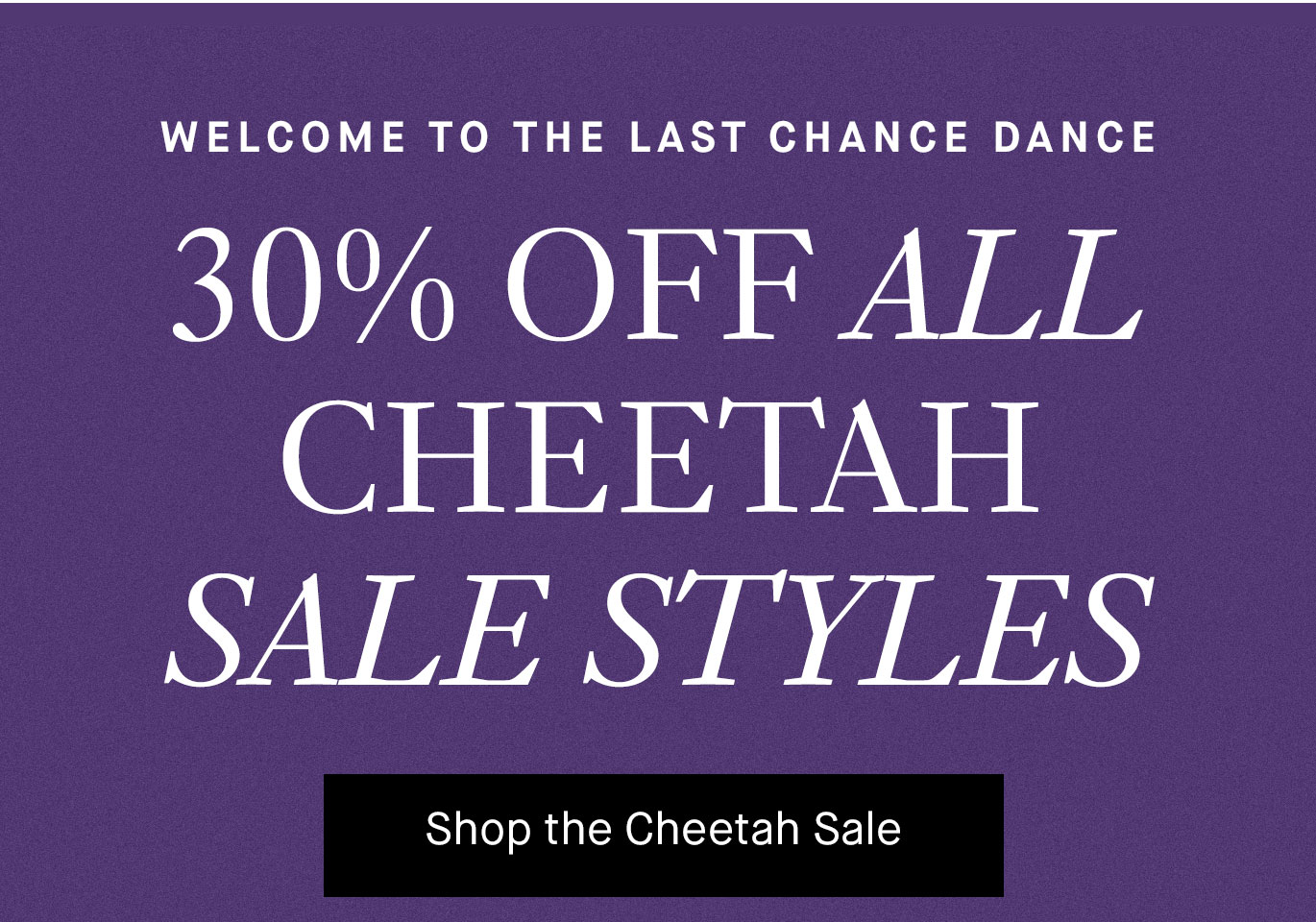 30% off All Cheetah Sale Styles. Welcome to the Last Chance Dance.