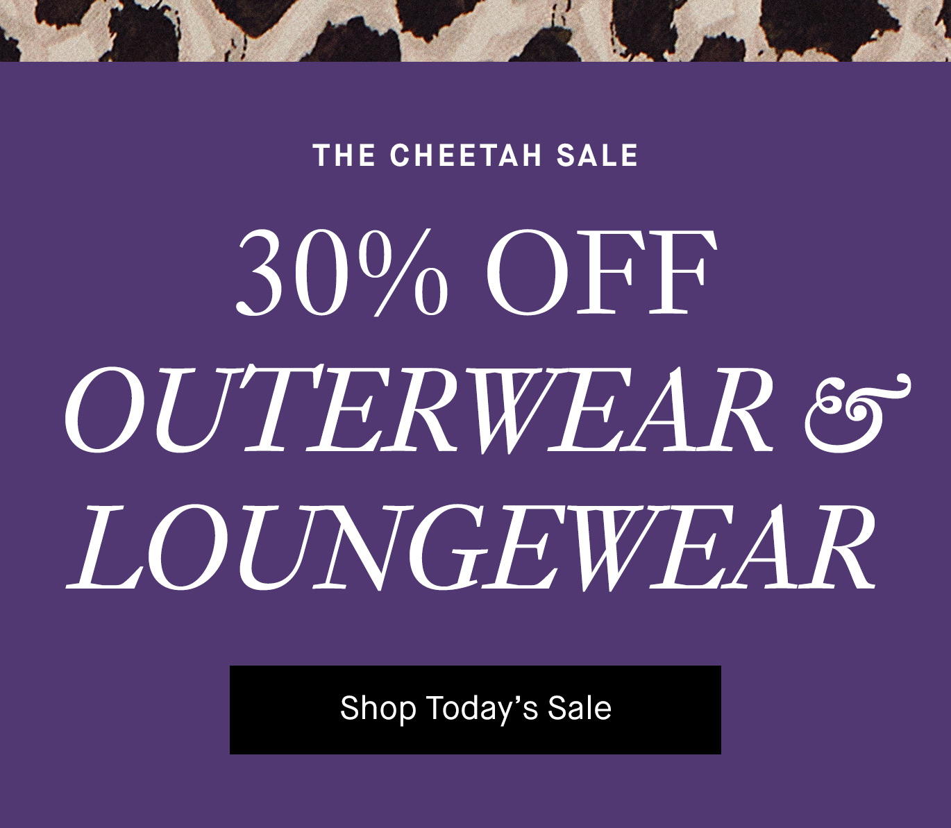 The Cheetah Sale: 30% off Outerwear & Loungewear.