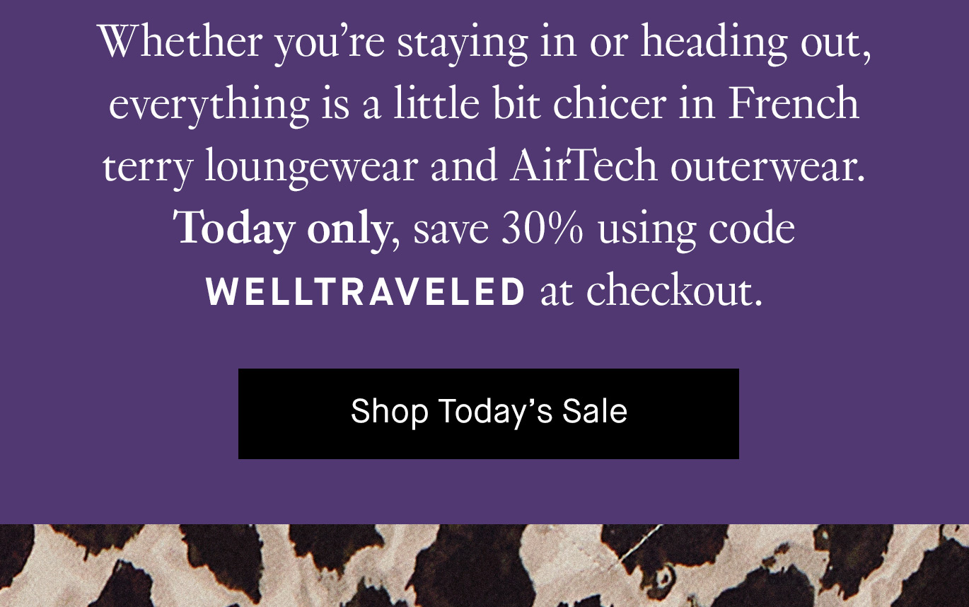 Whether you’re staying in or heading out, everything is a little bit chicer in French terry loungewear and AirTech outerwear. Today only, save 30% using code WELLTRAVELED at checkout. Shop Today’s Sale.