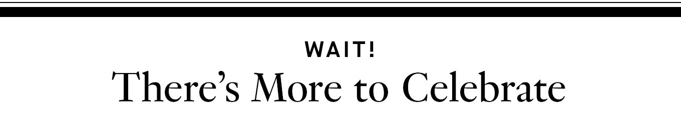 Wait! There’s More to Celebrate.