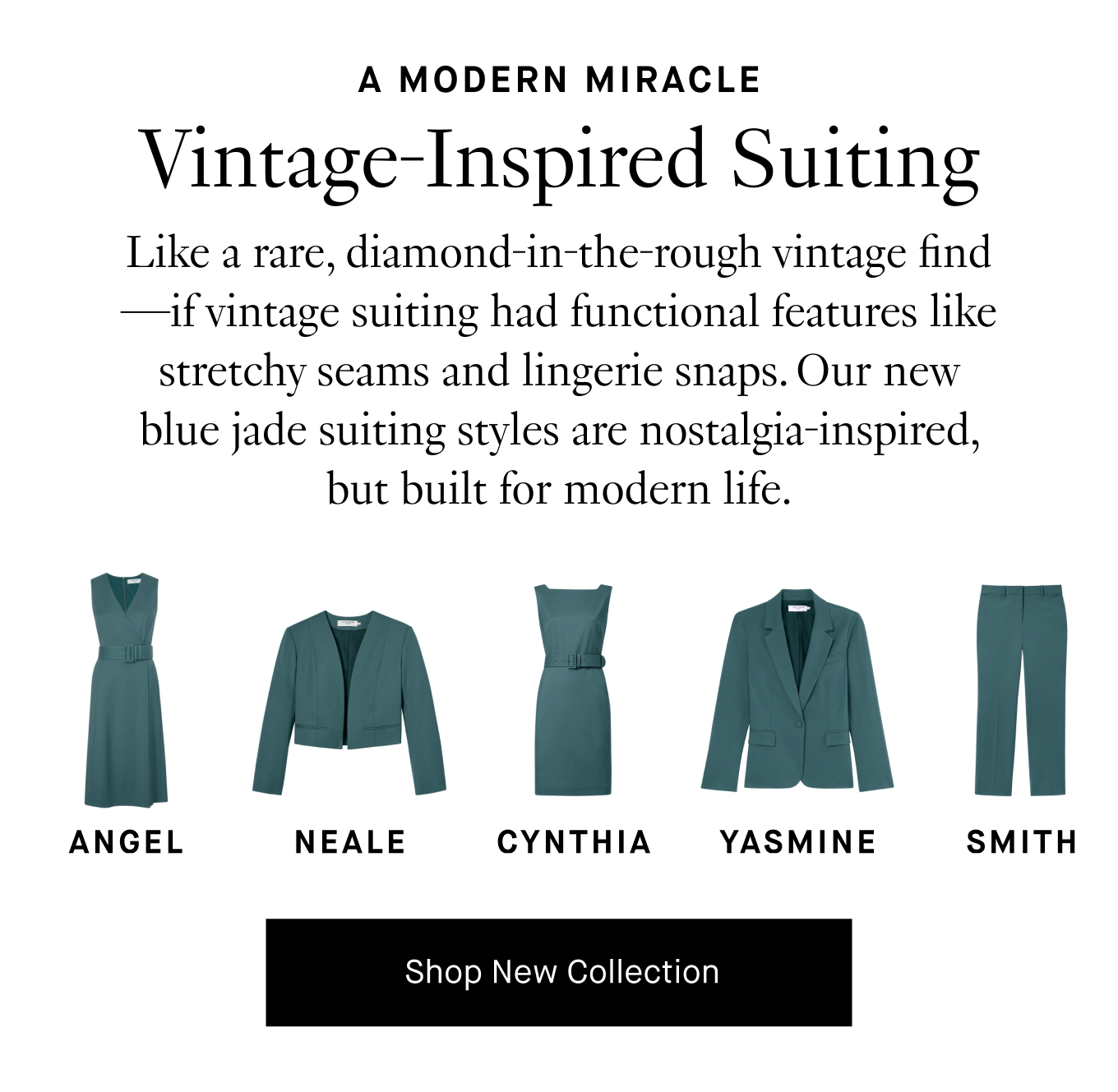 Like a rare, diamond-in-the-rough vintage find—if vintage suiting had functional features like stretchy seams and lingerie snaps. Our new blue jade suiting styles are nostalgia-inspired, but built for modern life. Shop New Collecion.