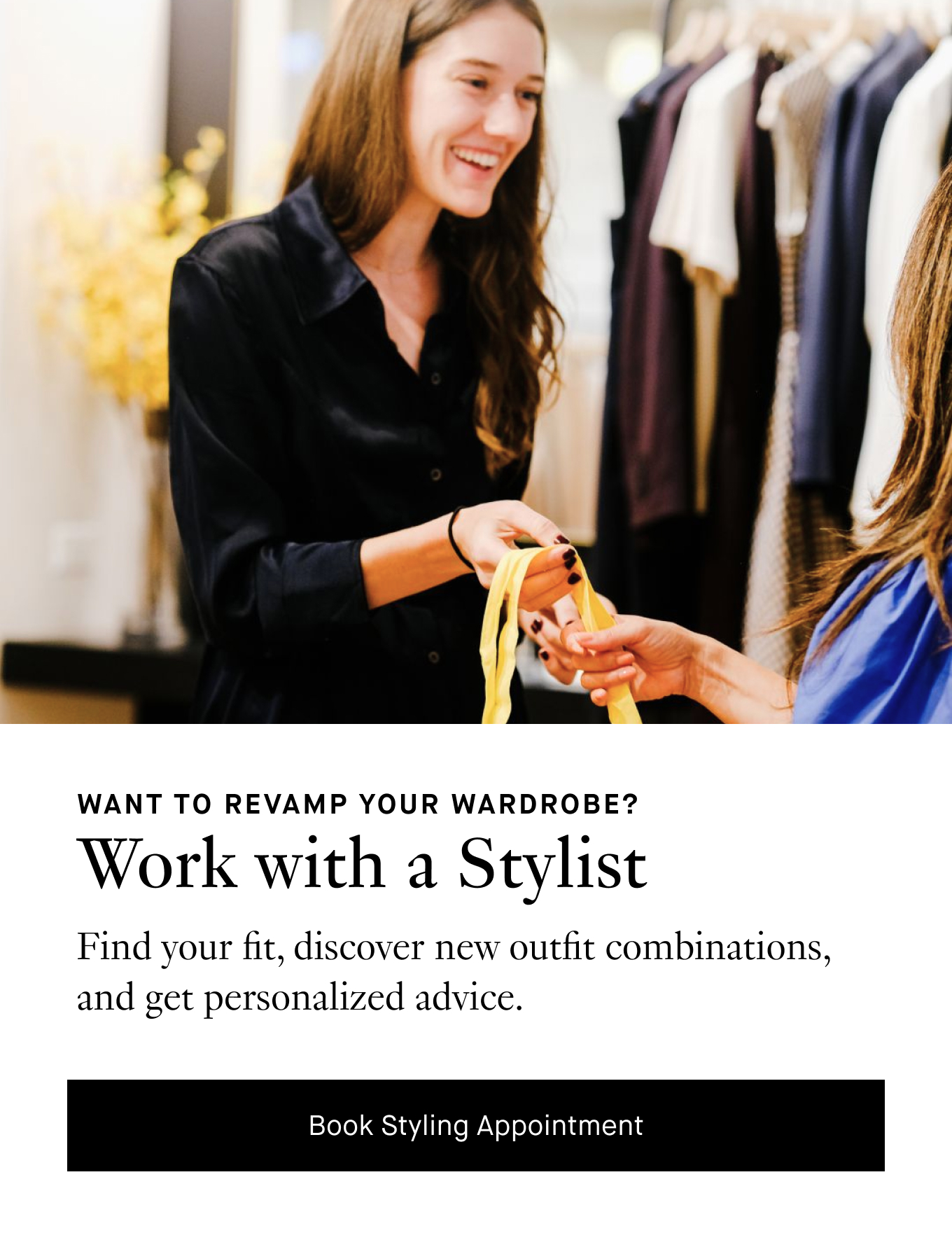 Want to Revamp Your Wardrobe? Work with a Stylist. Find your fit, discover new outfit combinations, and get personalized advice. Book Styling Appointment.