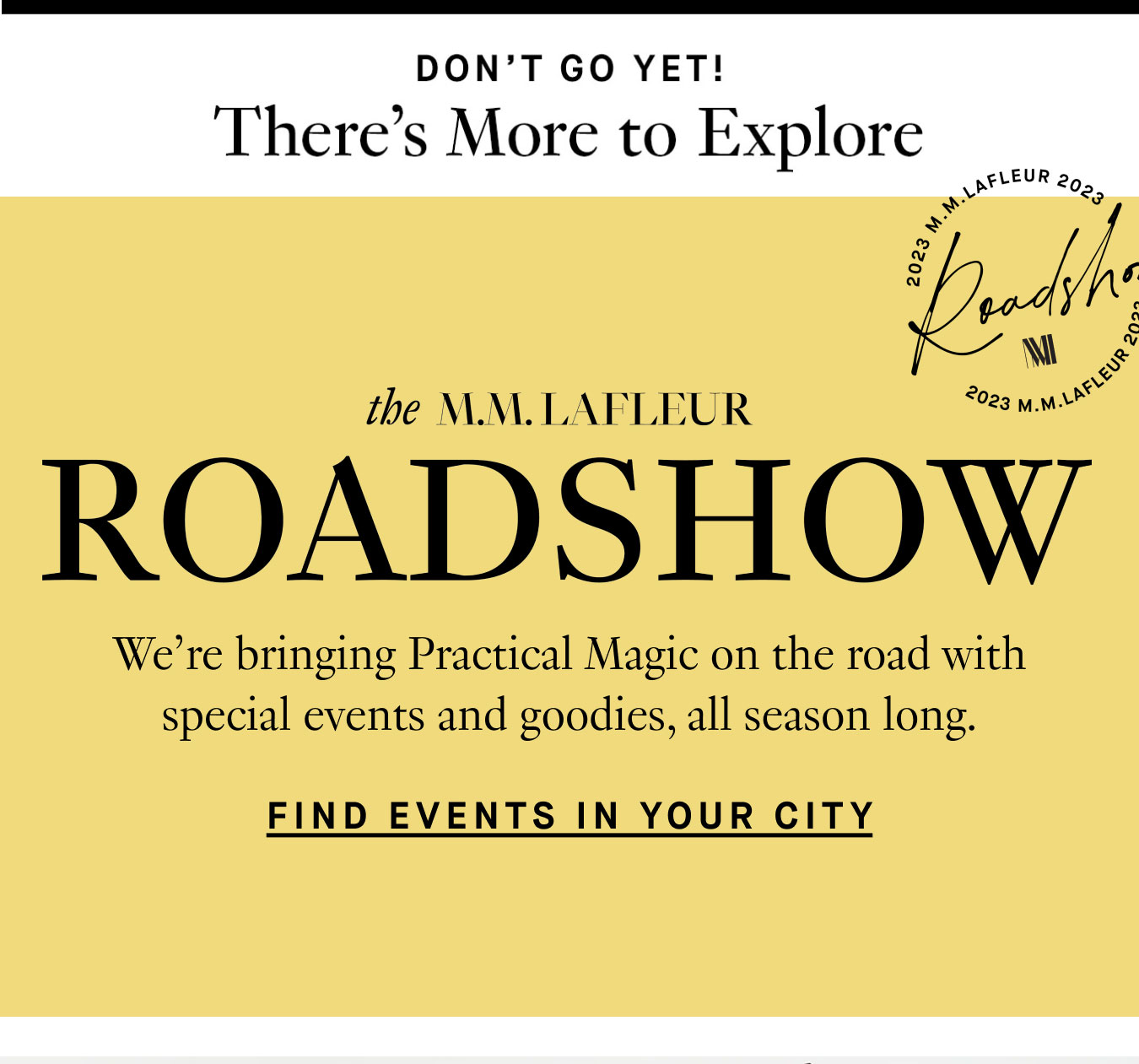 Don't Go Yet! There's More to Explore. The M.M.LaFleur Roadshow: We’re bringing Practical Magic on the road with special events and goodies, all season long. Find Events in Your City.