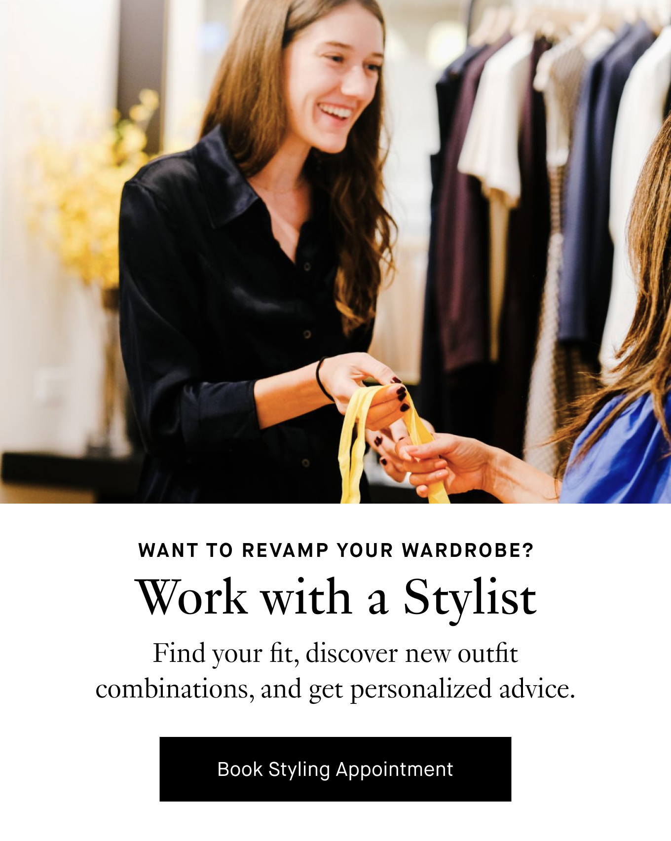 Want to Revamp Your Wardrobe? Work with a Stylist. Find your fit, discover new outfit combinations, and get personalized advice. Book Styling Appointment.