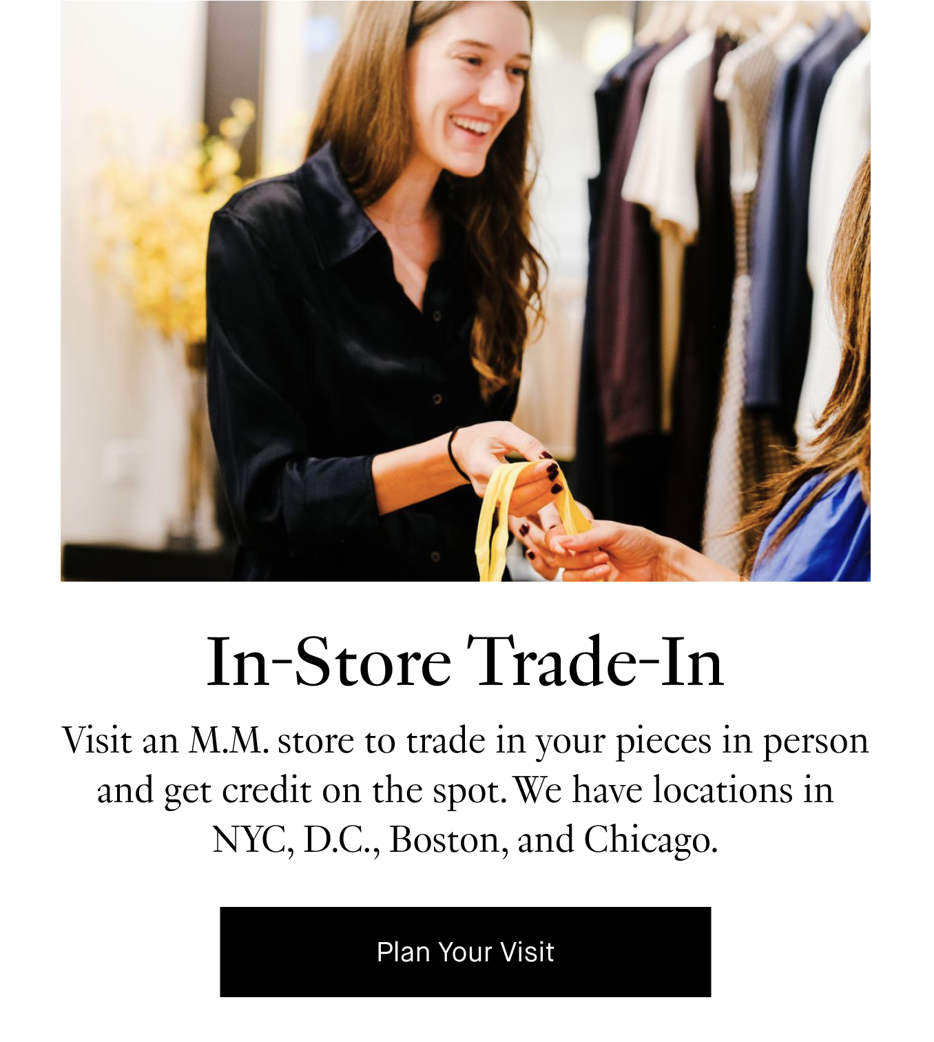 In-Store Trade-In: Visit an M.M. store to trade in your pieces in person and get credit on the spot. We have locations in NYC, D.C., Boston, and Chicago. Plan Your Visit.