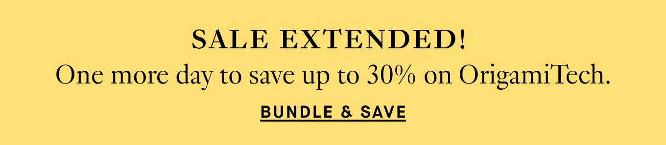 Sale Extended! One more day to save up to 30% on OrigamiTech. Bundle & Save.