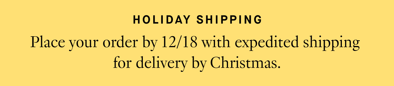 HOLIDAY SHIPPING: Place your order by 12/18 with expedited shipping for delivery by Christmas.