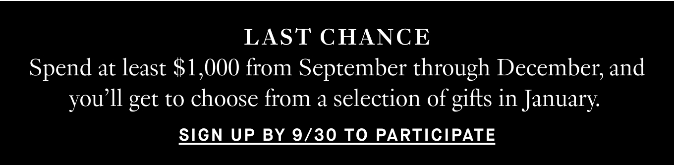 Last chance: Spend at least $1,000 from September through December, and you’ll get to choose from a selection of gifts in January. Sign up by 9/30 to participate.