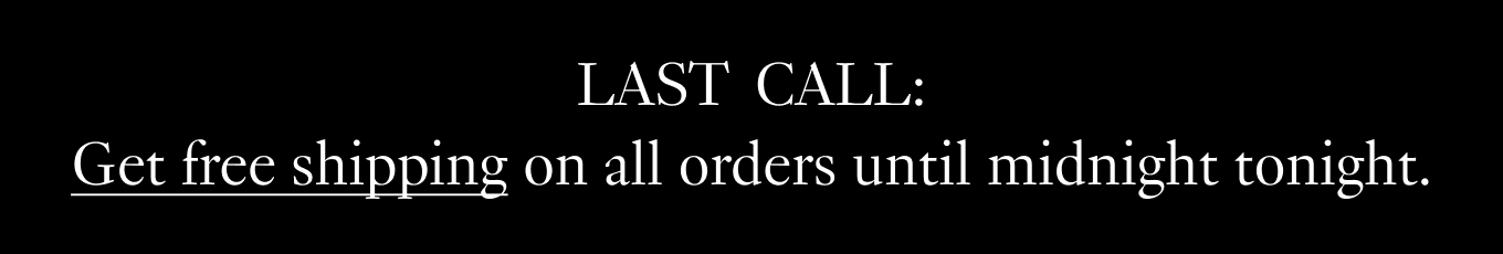 Last call: Get free shipping on all orders until midnight tonight.