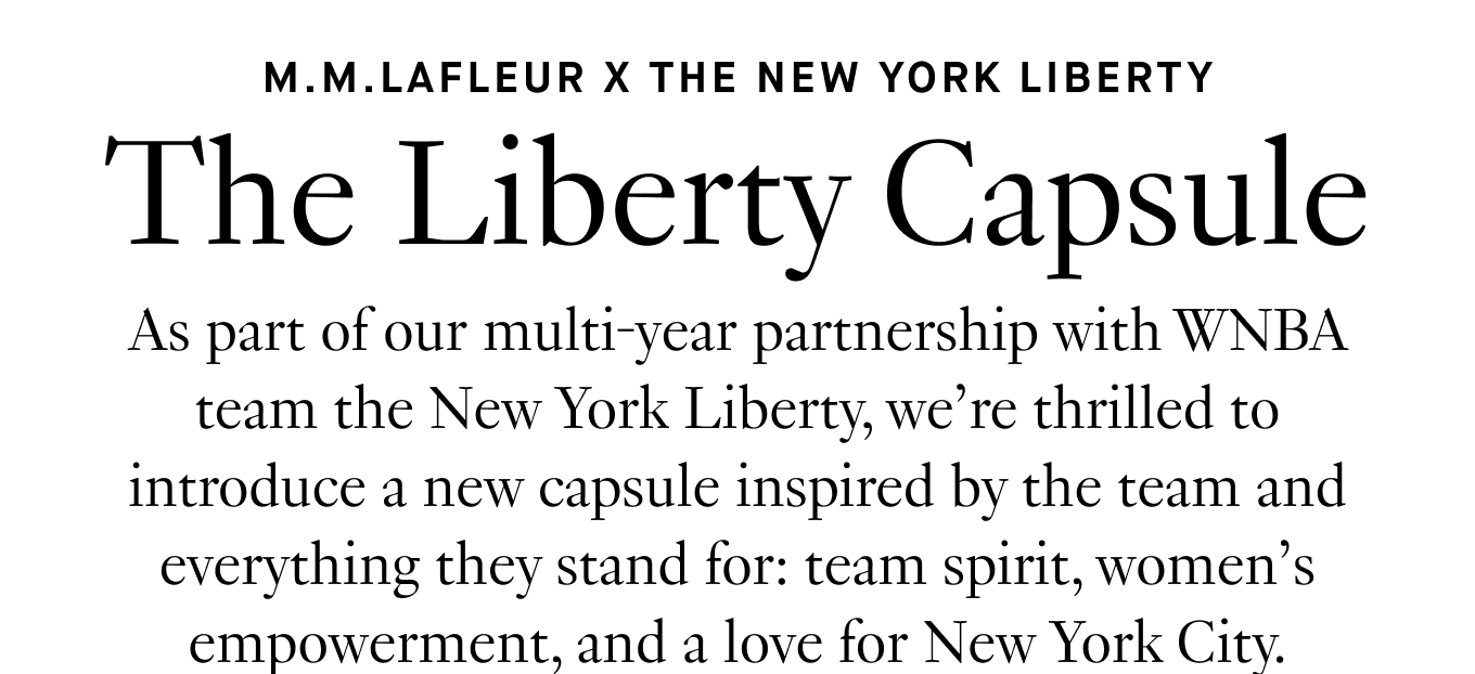 As part of our multi-year partnership with WNBA team the New York Liberty, we’re thrilled to introduce a new capsule inspired by the team and everything they stand for: team spirit, women’s empowerment, and a love for New York City.