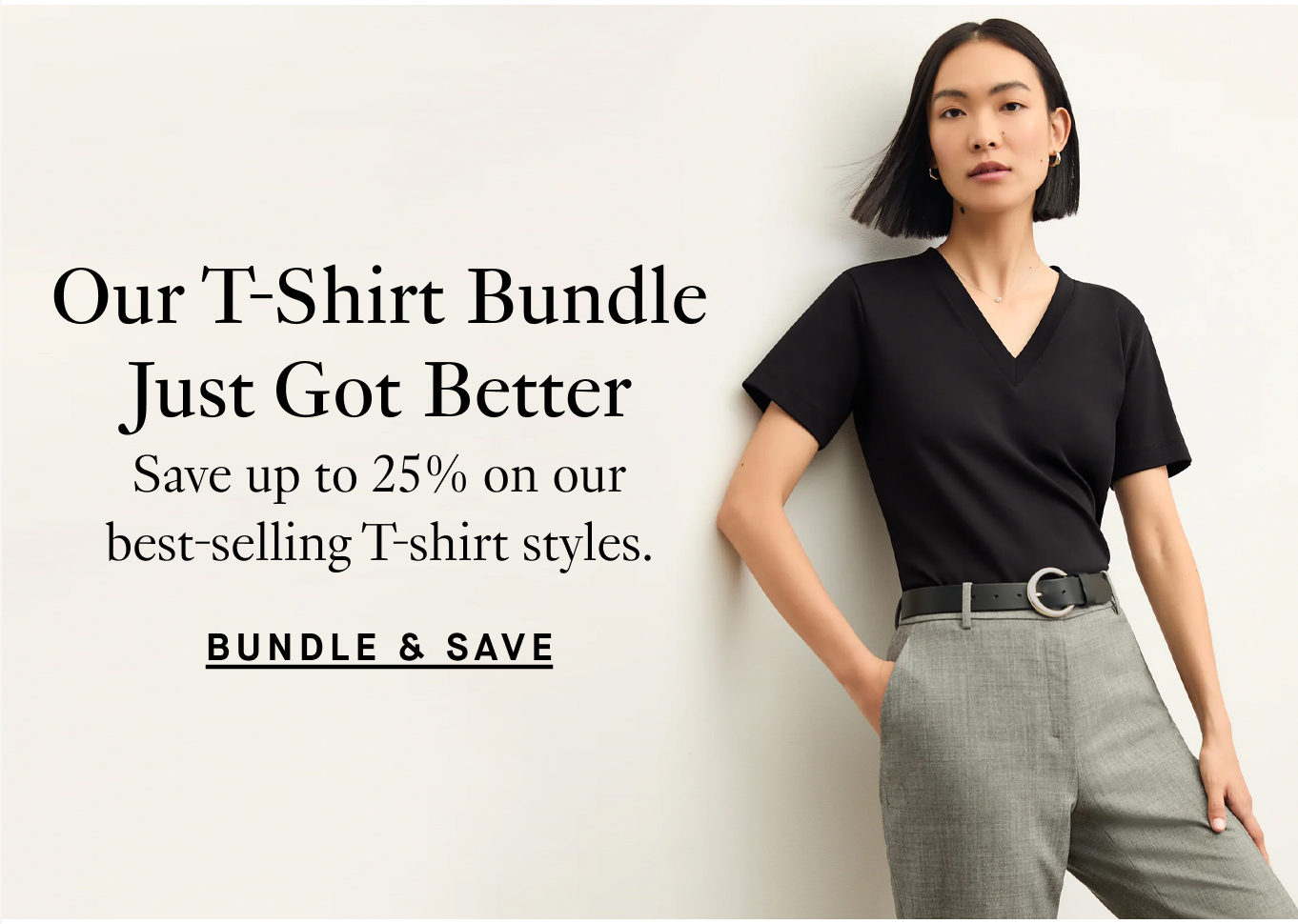 Our T-Shirt Bundle Just Got Better: Save up to 25% on our best-selling T-shirt styles.