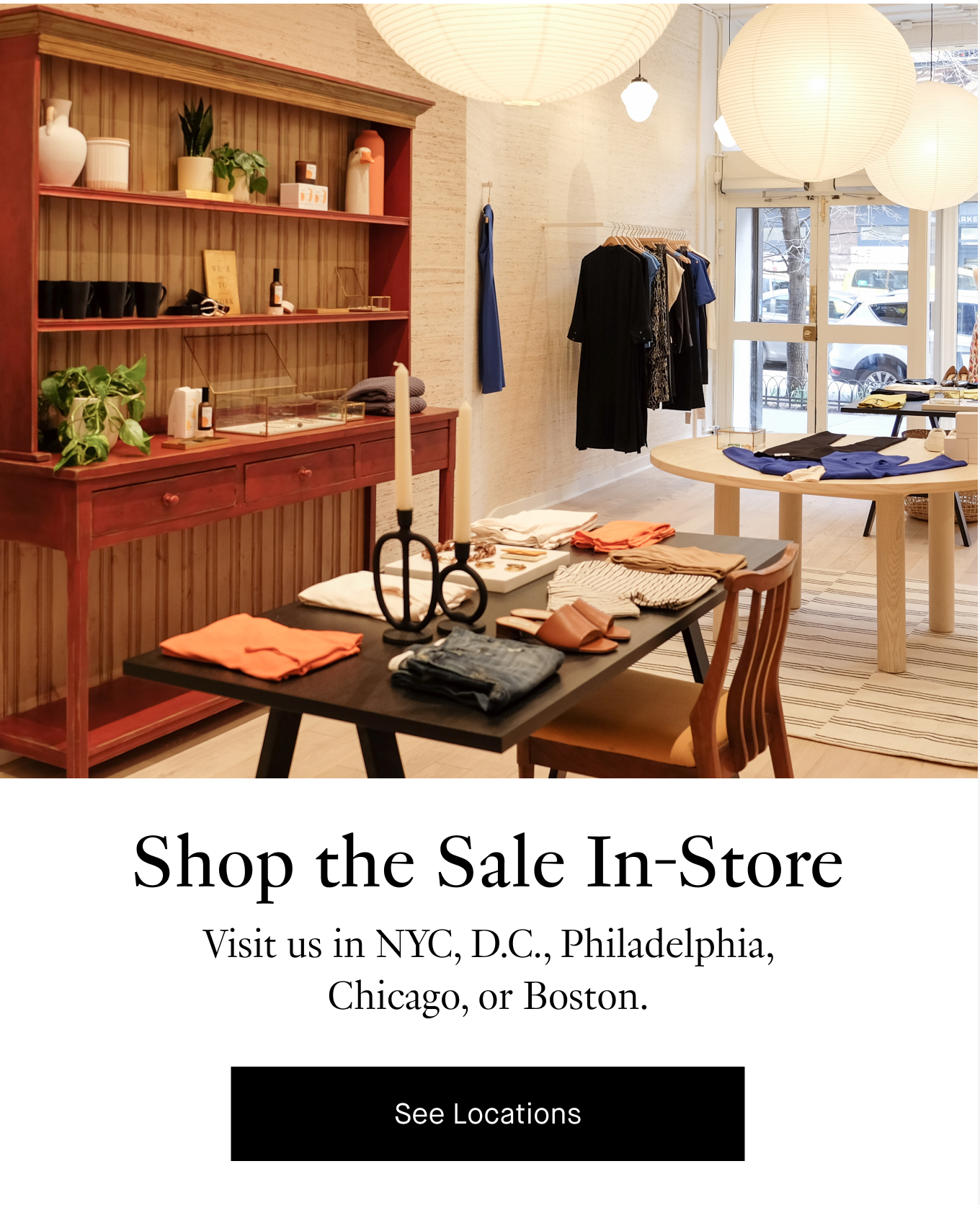 Shop the Sale In-Store: Visit us in NYC, D.C., Philadelphia, Chicago, or Boston. See Locations.