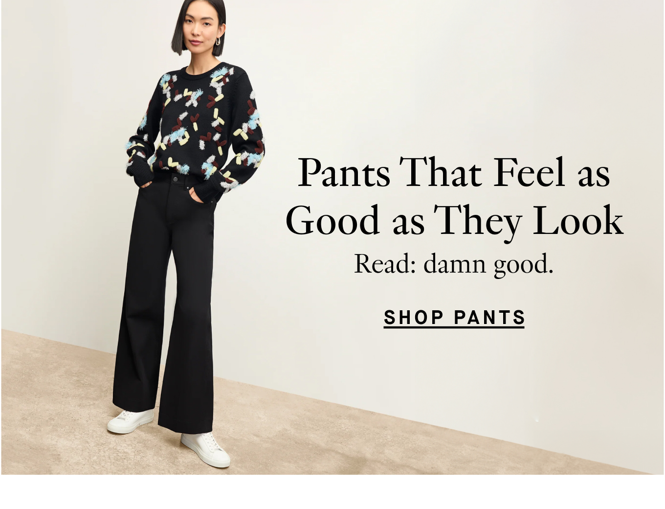 Pants That Feel as Good as They Look. Read: damn good. Shop Pants.