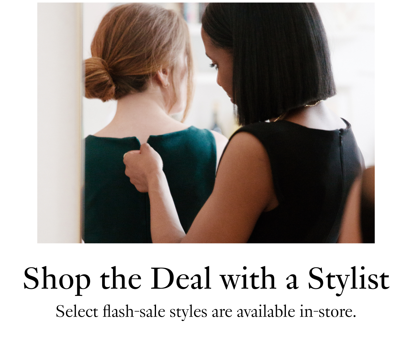 Shop the Deal with a Stylist: Select flash-sale styles are available in-store.