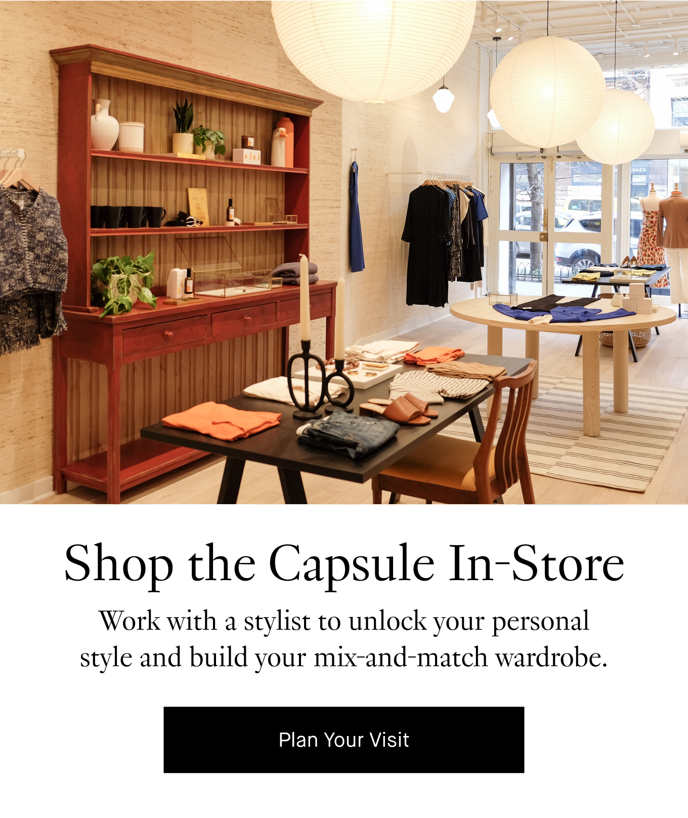 Shop the Capsule In-Store: Work with a stylist to unlock your personal style and build your mix-and-match wardrobe. Plan Your Visit.