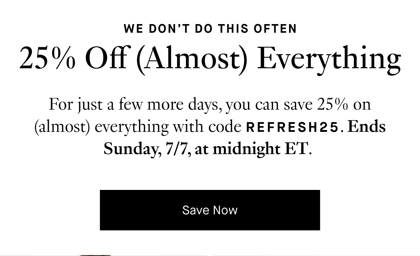 For just a few more days, you can save 25% on (almost) everything with code REFRESH25. Ends Sunday, 7/7, at midnight ET. Save Now.