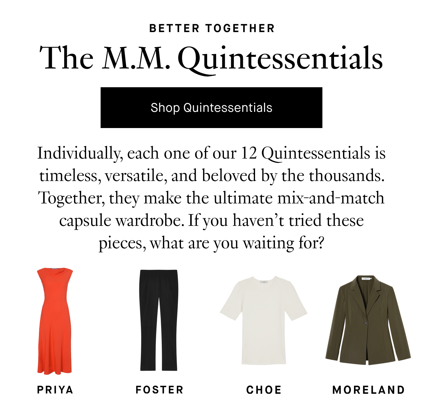 Individually, each one of our 12 Quintessentials is timeless, versatile, and beloved by the thousands. Together, they make the ultimate mix-and-match capsule wardrobe. If you haven’t tried these pieces, what are you waiting for?