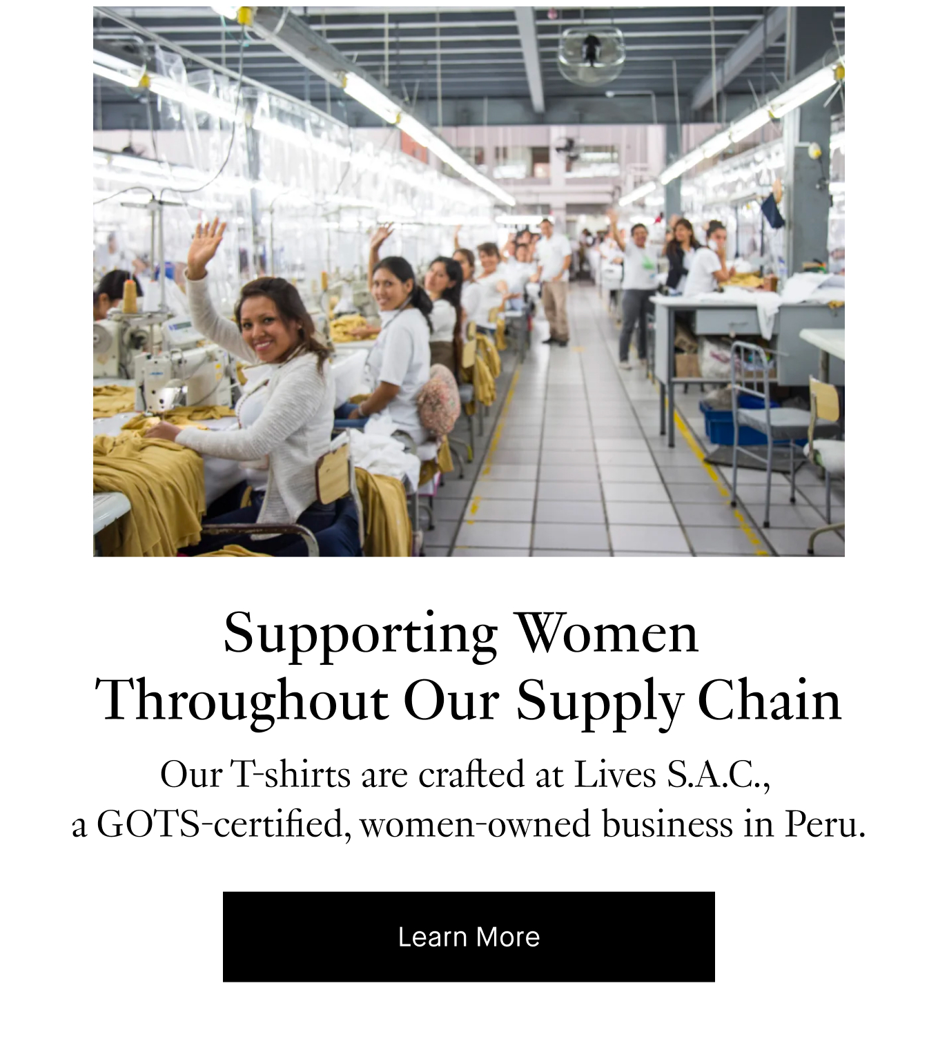 Supporting Women Throughout Our Supply Chain: Our T-shirts are crafted at Lives S.A.C., a GOTS-certified, women-owned business in Peru. Learn More.