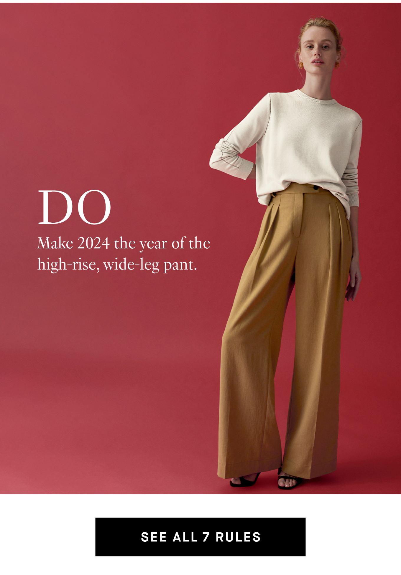 Do: Make 2024 the year of the high-rise, wide-leg pant. See All 7 Rules.